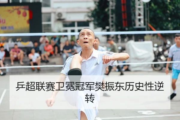 乒超联赛卫冕冠军樊振东历史性逆转 - manguan-app